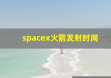 spacex火箭发射时间