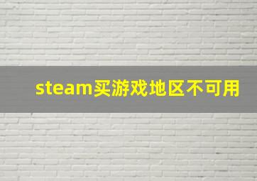 steam买游戏地区不可用