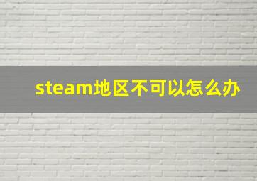 steam地区不可以怎么办