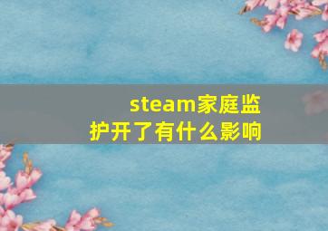 steam家庭监护开了有什么影响