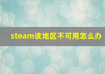 steam该地区不可用怎么办