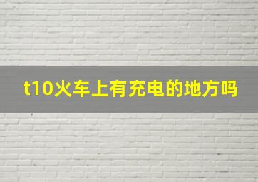 t10火车上有充电的地方吗