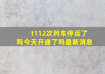 t112次列车停运了吗今天开通了吗最新消息