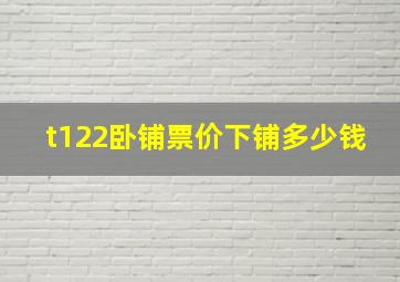 t122卧铺票价下铺多少钱