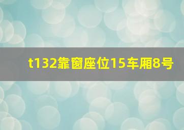 t132靠窗座位15车厢8号