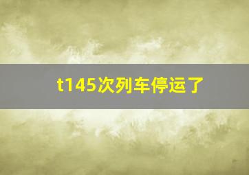 t145次列车停运了