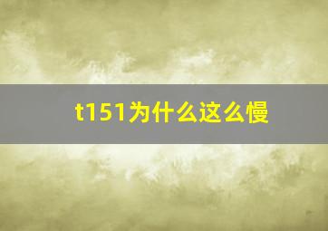 t151为什么这么慢