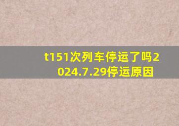 t151次列车停运了吗2024.7.29停运原因