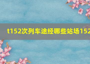 t152次列车途经哪些站场152