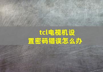 tcl电视机设置密码错误怎么办