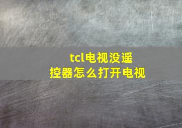 tcl电视没遥控器怎么打开电视