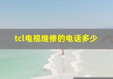 tcl电视维修的电话多少