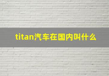 titan汽车在国内叫什么