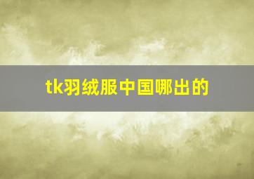 tk羽绒服中国哪出的