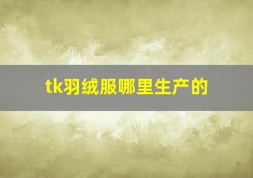 tk羽绒服哪里生产的