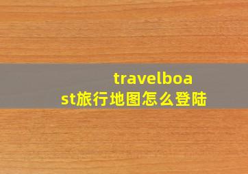 travelboast旅行地图怎么登陆