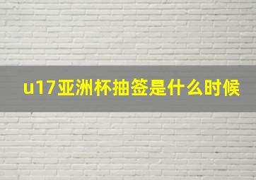 u17亚洲杯抽签是什么时候