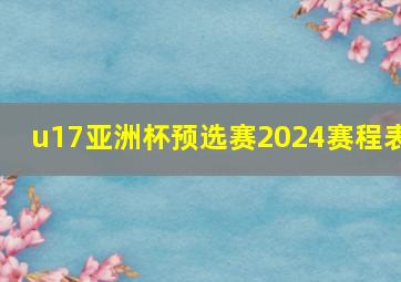 u17亚洲杯预选赛2024赛程表