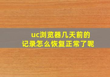 uc浏览器几天前的记录怎么恢复正常了呢