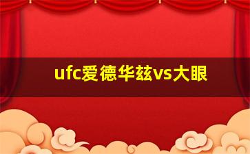 ufc爱德华玆vs大眼