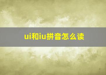 ui和iu拼音怎么读