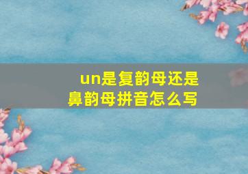 un是复韵母还是鼻韵母拼音怎么写