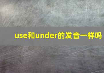 use和under的发音一样吗