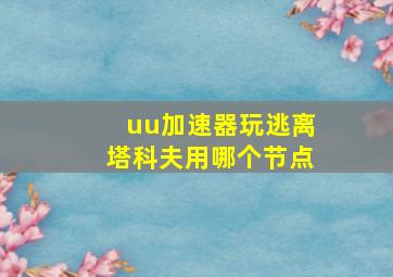 uu加速器玩逃离塔科夫用哪个节点