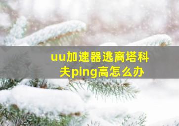 uu加速器逃离塔科夫ping高怎么办