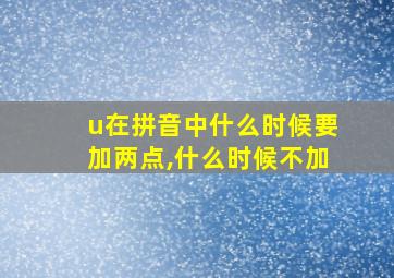 u在拼音中什么时候要加两点,什么时候不加