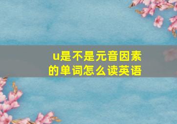 u是不是元音因素的单词怎么读英语