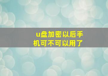 u盘加密以后手机可不可以用了