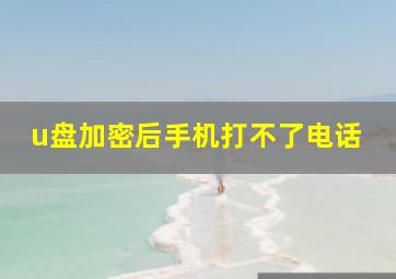 u盘加密后手机打不了电话