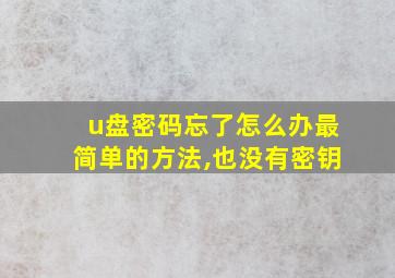 u盘密码忘了怎么办最简单的方法,也没有密钥