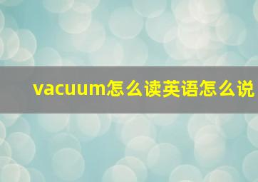 vacuum怎么读英语怎么说