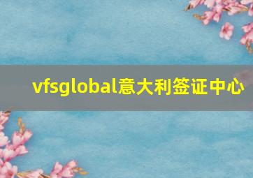 vfsglobal意大利签证中心