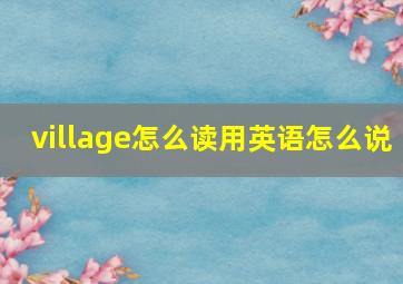 village怎么读用英语怎么说