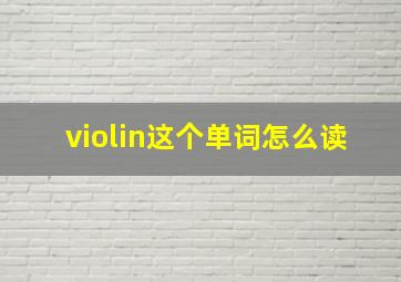 violin这个单词怎么读