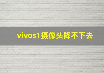 vivos1摄像头降不下去