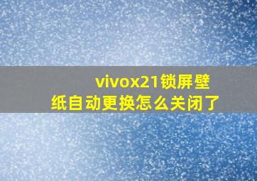 vivox21锁屏壁纸自动更换怎么关闭了