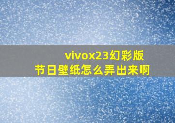 vivox23幻彩版节日壁纸怎么弄出来啊