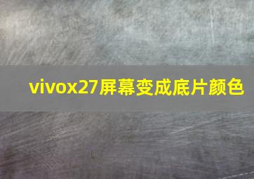 vivox27屏幕变成底片颜色