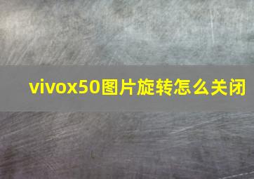 vivox50图片旋转怎么关闭