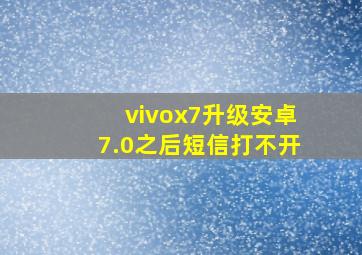 vivox7升级安卓7.0之后短信打不开