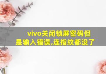 vivo关闭锁屏密码但是输入错误,连指纹都没了