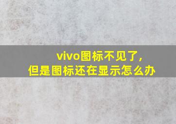 vivo图标不见了,但是图标还在显示怎么办