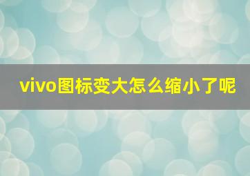 vivo图标变大怎么缩小了呢