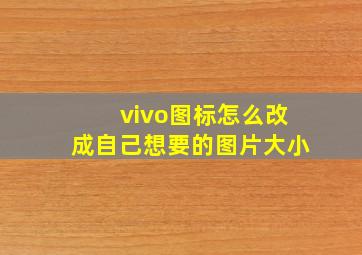 vivo图标怎么改成自己想要的图片大小