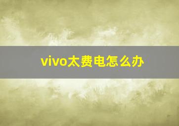 vivo太费电怎么办