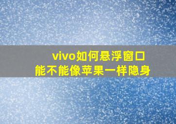 vivo如何悬浮窗口能不能像苹果一样隐身